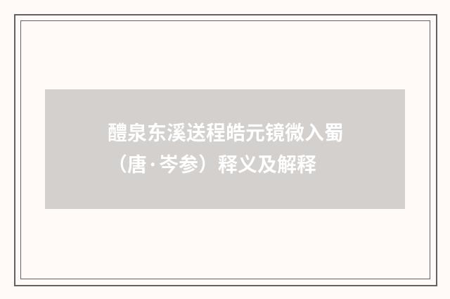 醴泉东溪送程皓元镜微入蜀（唐·岑参）释义及解释