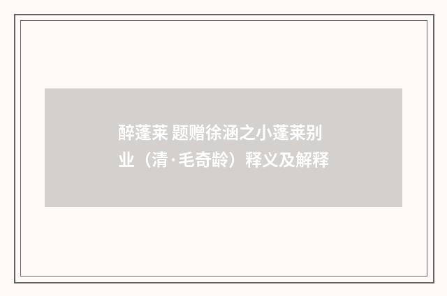 醉蓬莱 题赠徐涵之小蓬莱别业（清·毛奇龄）释义及解释