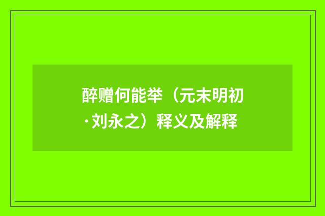 醉赠何能举（元末明初·刘永之）释义及解释