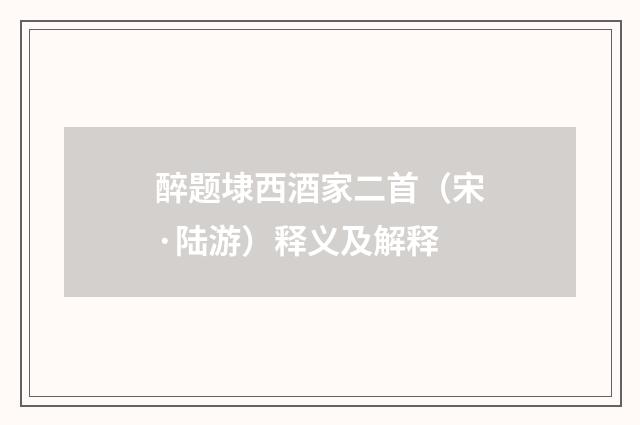 醉题埭西酒家二首（宋·陆游）释义及解释