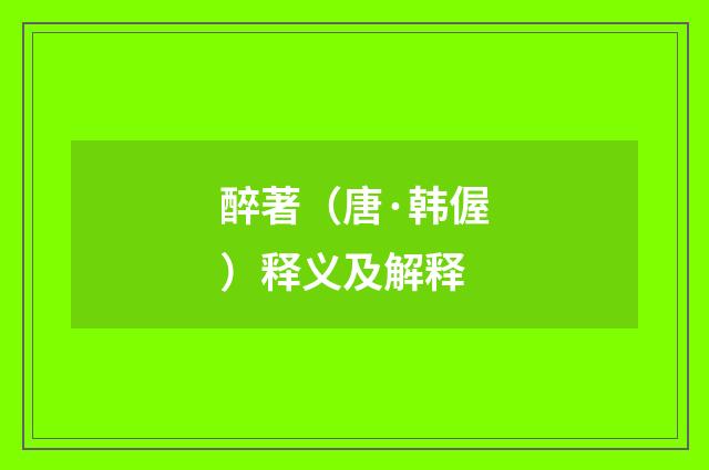 醉著（唐·韩偓）释义及解释
