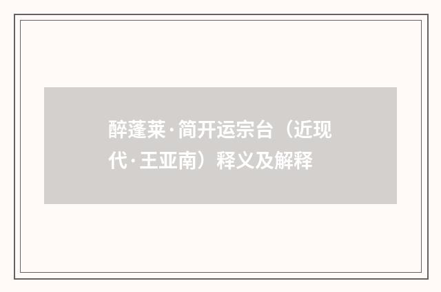 醉蓬莱·简开运宗台（近现代·王亚南）释义及解释