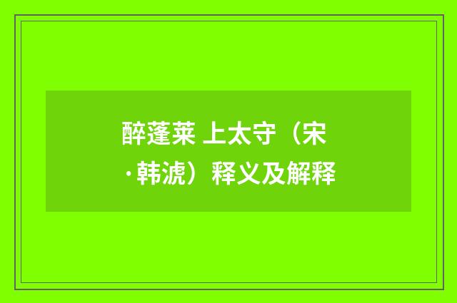 醉蓬莱 上太守（宋·韩淲）释义及解释