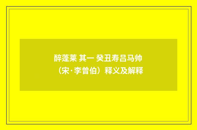 醉蓬莱 其一 癸丑寿吕马帅（宋·李曾伯）释义及解释
