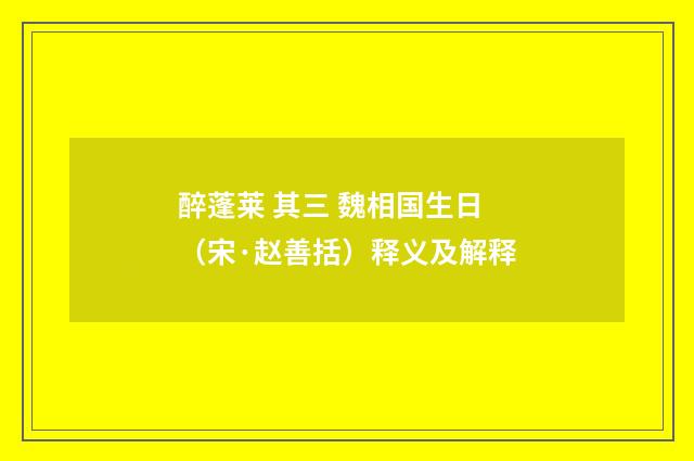 醉蓬莱 其三 魏相国生日（宋·赵善括）释义及解释