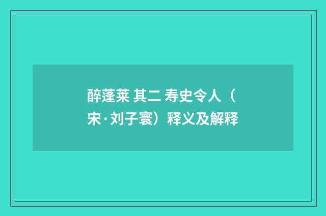 醉蓬莱 其二 寿史令人（宋·刘子寰）释义及解释