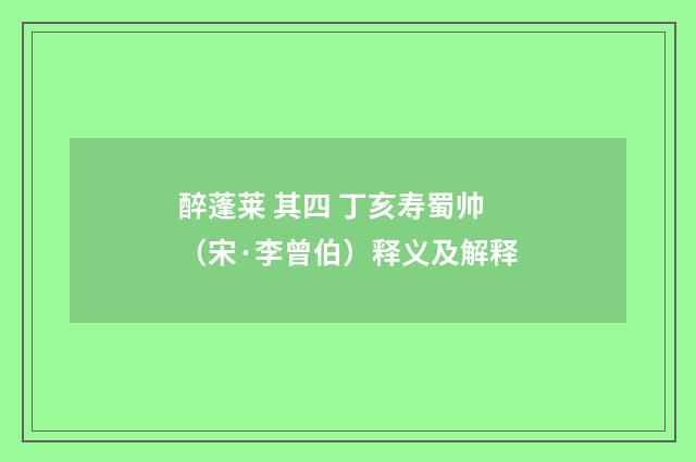 醉蓬莱 其四 丁亥寿蜀帅（宋·李曾伯）释义及解释