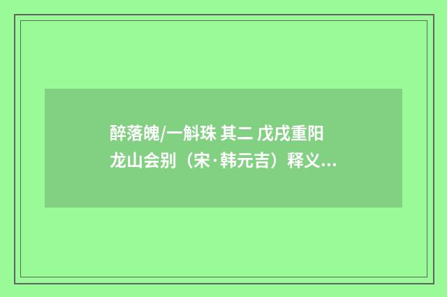 醉落魄/一斛珠 其二 戊戌重阳龙山会别（宋·韩元吉）释义及解释