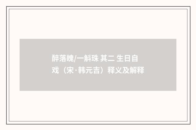 醉落魄/一斛珠 其二 生日自戏（宋·韩元吉）释义及解释