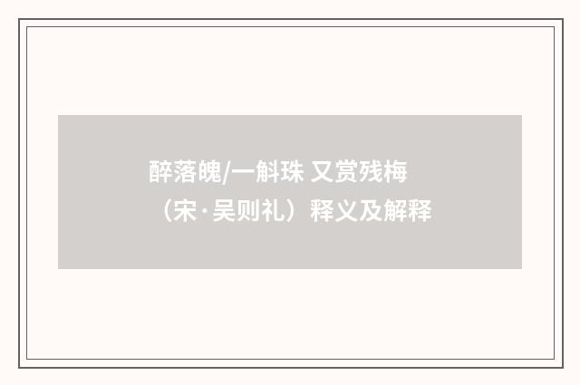 醉落魄/一斛珠 又赏残梅（宋·吴则礼）释义及解释