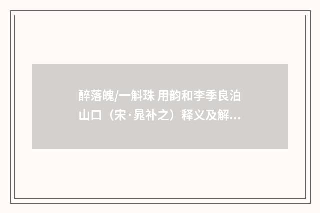 醉落魄/一斛珠 用韵和李季良泊山口（宋·晁补之）释义及解释