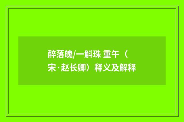 醉落魄/一斛珠 重午（宋·赵长卿）释义及解释