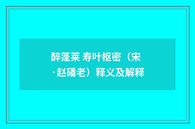 醉蓬莱 寿叶枢密（宋·赵磻老）释义及解释