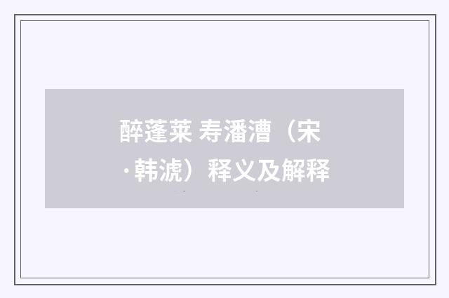 醉蓬莱 寿潘漕（宋·韩淲）释义及解释