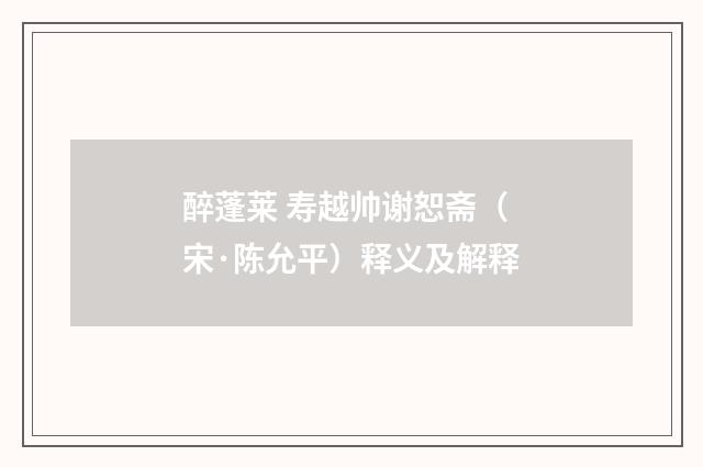 醉蓬莱 寿越帅谢恕斋（宋·陈允平）释义及解释
