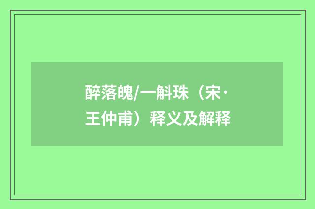 醉落魄/一斛珠（宋·王仲甫）释义及解释