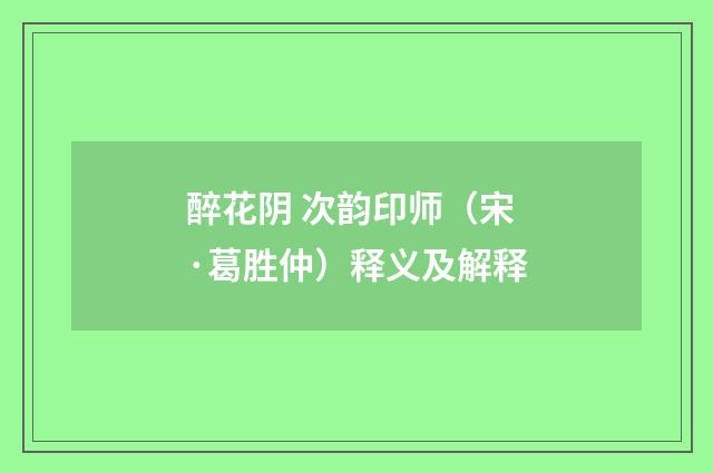 醉花阴 次韵印师（宋·葛胜仲）释义及解释