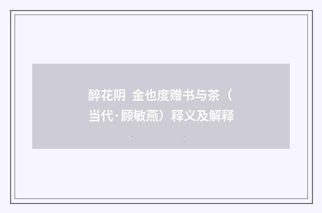 醉花阴  金也度赠书与茶（当代·顾敏燕）释义及解释