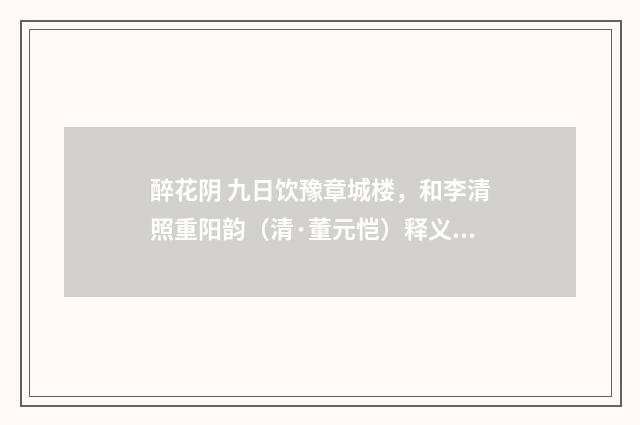 醉花阴 九日饮豫章城楼，和李清照重阳韵（清·董元恺）释义及解释