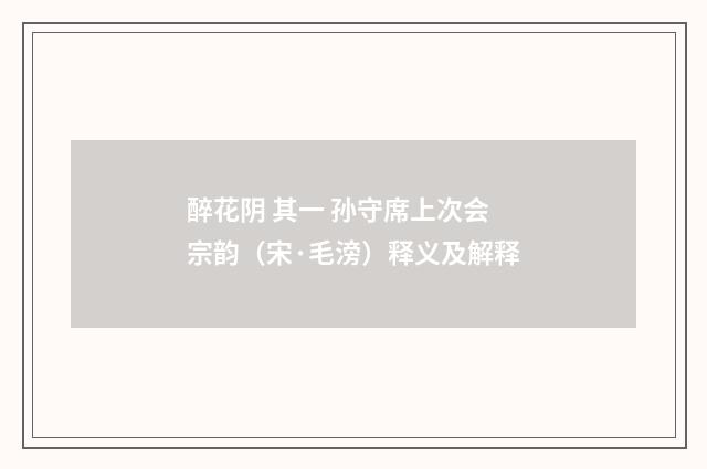 醉花阴 其一 孙守席上次会宗韵（宋·毛滂）释义及解释