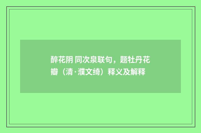 醉花阴 同次泉联句，题牡丹花瓣（清·濮文绮）释义及解释