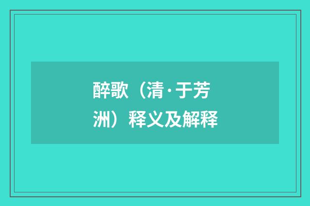 醉歌（清·于芳洲）释义及解释