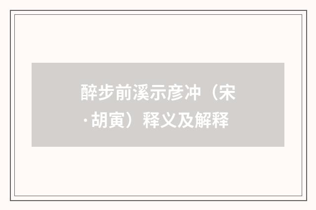 醉步前溪示彦冲（宋·胡寅）释义及解释