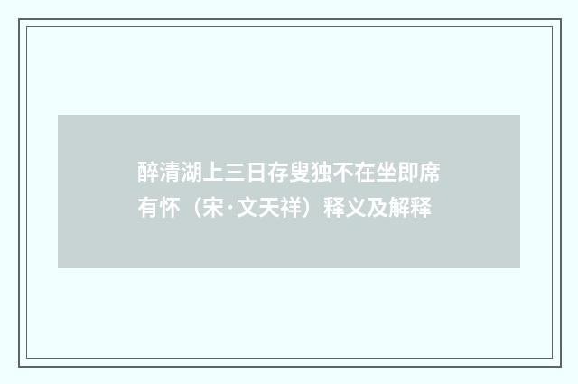 醉清湖上三日存叟独不在坐即席有怀（宋·文天祥）释义及解释