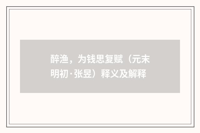 醉渔，为钱思复赋（元末明初·张昱）释义及解释
