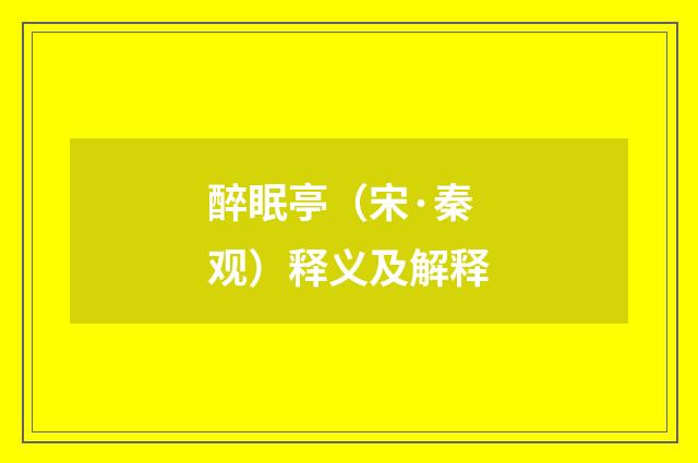 醉眠亭（宋·秦观）释义及解释