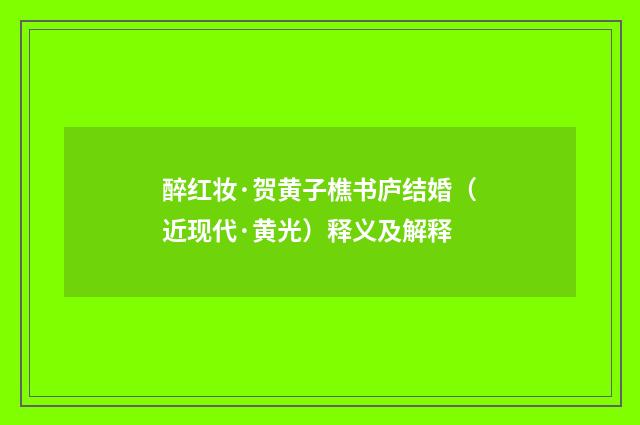 醉红妆·贺黄子樵书庐结婚(近现代·黄光)释义及解释