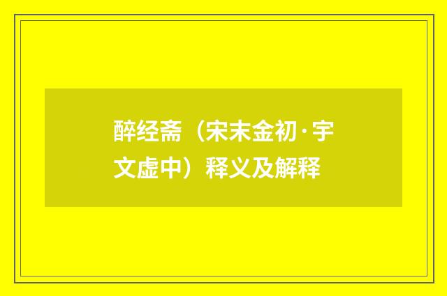 醉经斋（宋末金初·宇文虚中）释义及解释