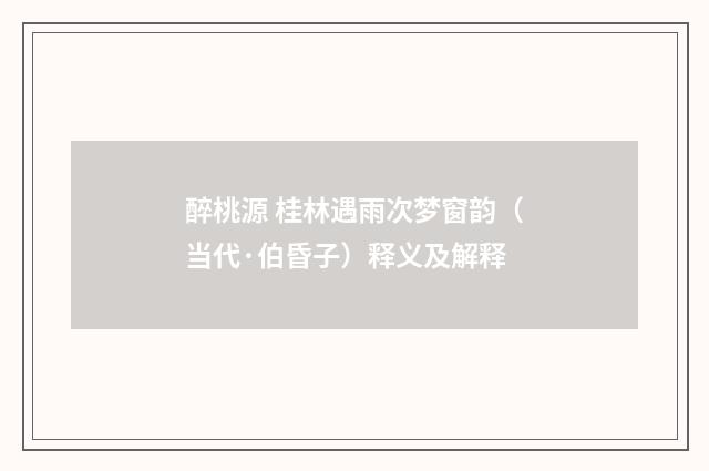 醉桃源 桂林遇雨次梦窗韵（当代·伯昏子）释义及解释
