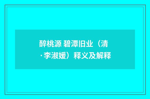 醉桃源 碧潭旧业（清·李淑媛）释义及解释