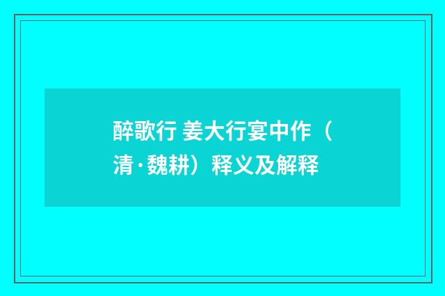 醉歌行 姜大行宴中作（清·魏耕）释义及解释