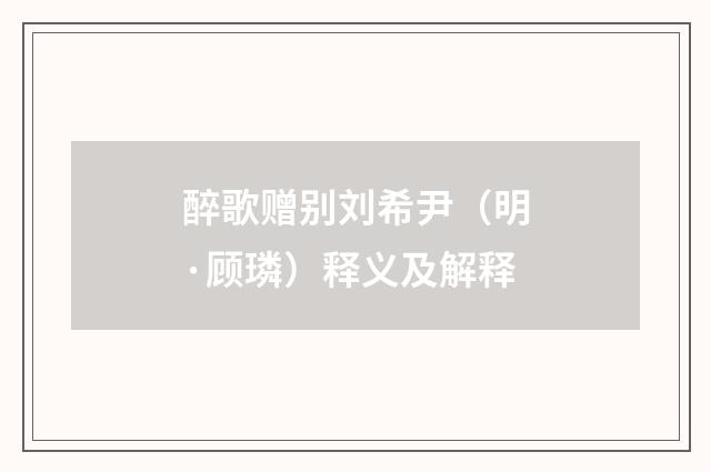 醉歌赠别刘希尹（明·顾璘）释义及解释