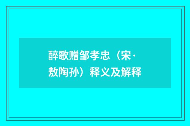 醉歌赠邹孝忠（宋·敖陶孙）释义及解释