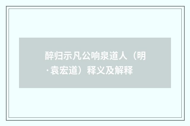 醉归示凡公响泉道人（明·袁宏道）释义及解释