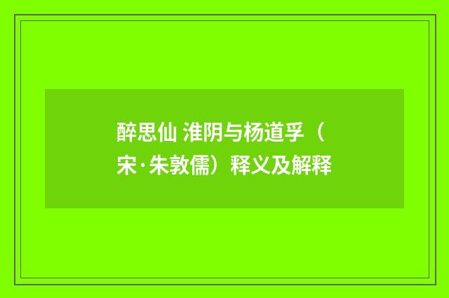 醉思仙 淮阴与杨道孚（宋·朱敦儒）释义及解释