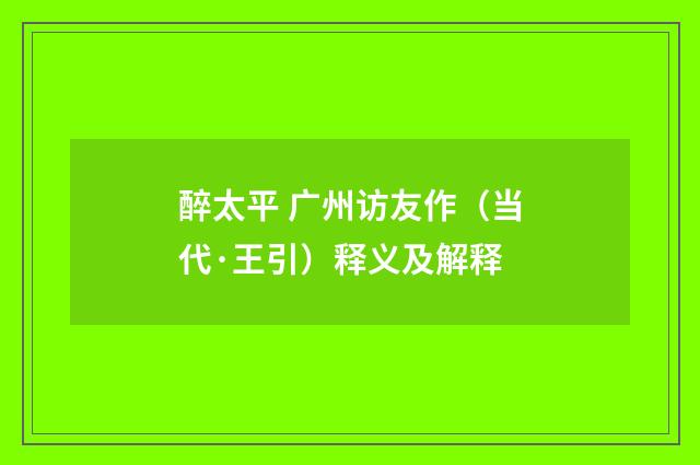 醉太平 广州访友作（当代·王引）释义及解释