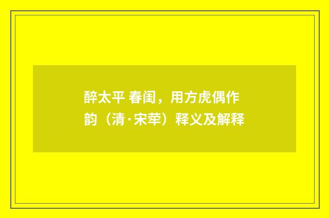 醉太平 春闺，用方虎偶作韵（清·宋荦）释义及解释