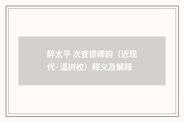 醉太平 次查德卿韵（近现代·温树校）释义及解释