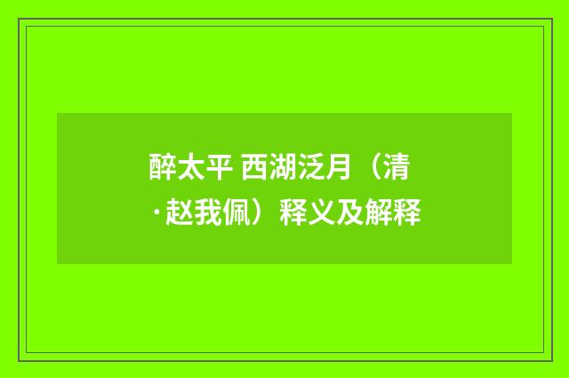 醉太平 西湖泛月（清·赵我佩）释义及解释