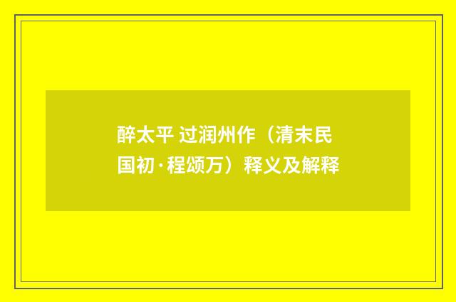 醉太平 过润州作（清末民国初·程颂万）释义及解释