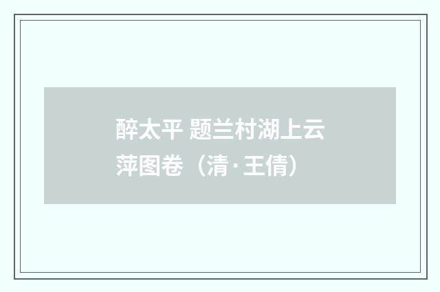 醉太平 题兰村湖上云萍图卷（清·王倩）释义及解释