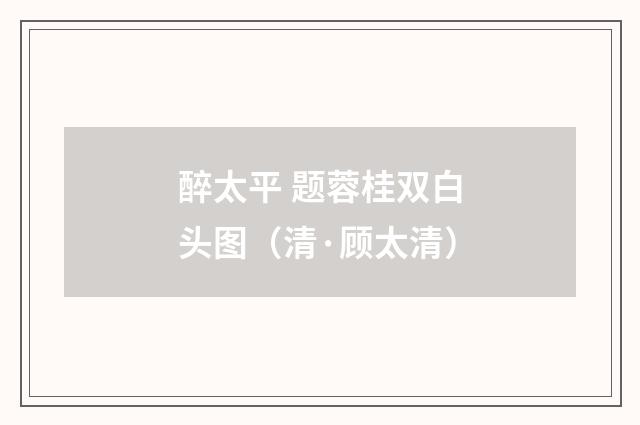 醉太平 题蓉桂双白头图（清·顾太清）释义及解释