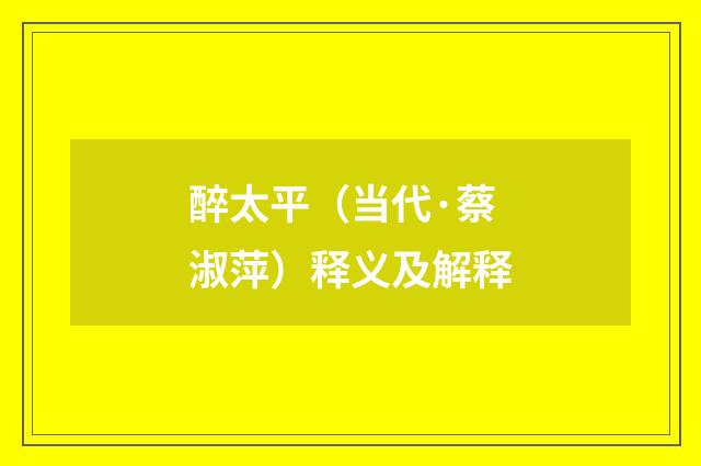 醉太平（当代·蔡淑萍）释义及解释