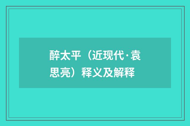 醉太平（近现代·袁思亮）释义及解释