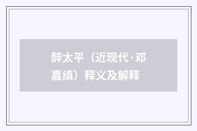 醉太平（近现代·邓嘉缜）释义及解释
