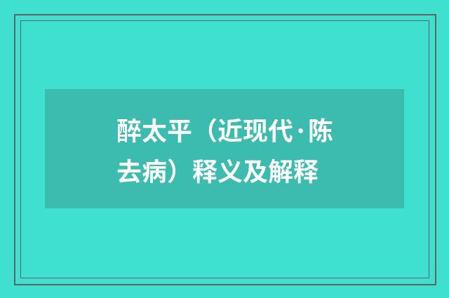 醉太平（近现代·陈去病）释义及解释